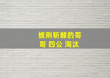 披荆斩棘的哥哥 四公 淘汰